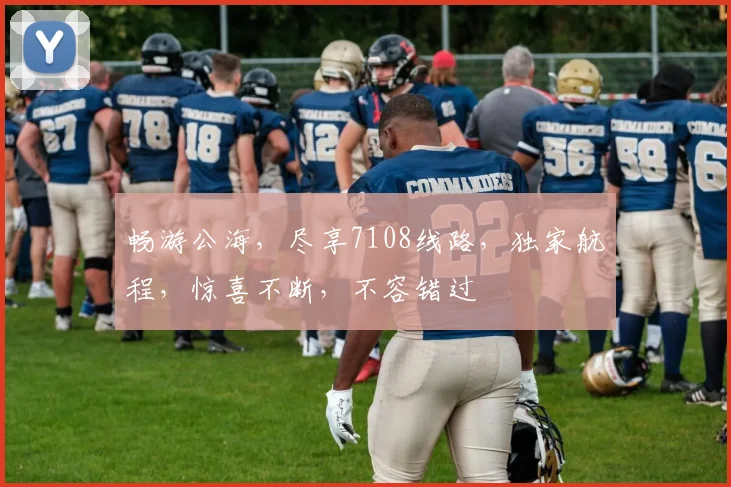 畅游公海，尽享7108线路，独家航程，惊喜不断，不容错过