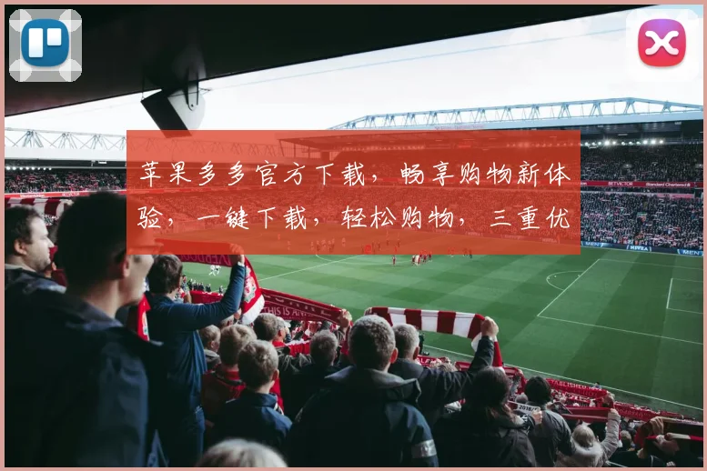 苹果多多官方下载，畅享购物新体验，一键下载，轻松购物，三重优惠，等你来拿，错过等一年