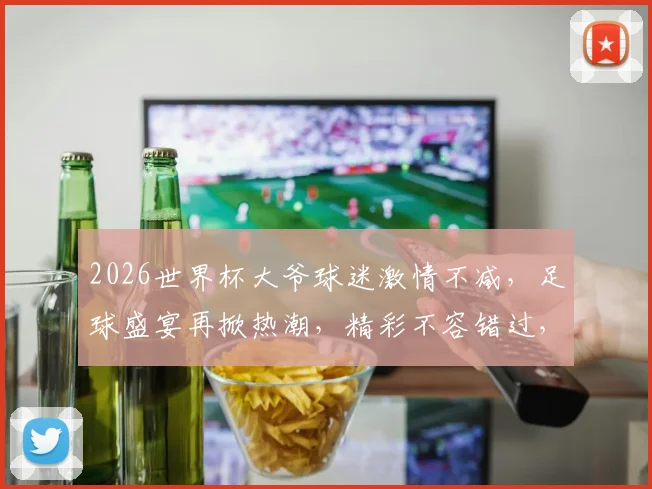 2026世界杯大爷球迷激情不减，足球盛宴再掀热潮，精彩不容错过，共襄盛举
