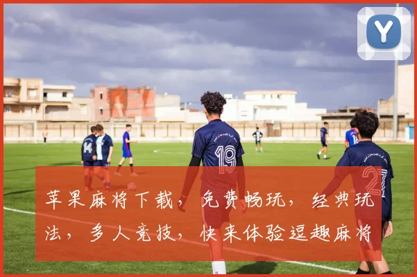 苹果麻将下载，免费畅玩，经典玩法，多人竞技，快来体验逗趣麻将世界