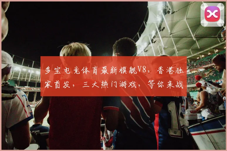 多宝电竞体育最新旗舰V8，香港独家首发，三大热门游戏，等你来战，不容错过