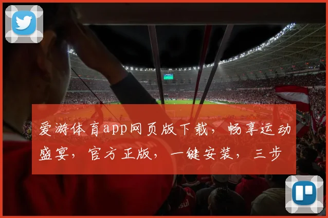 爱游体育app网页版下载，畅享运动盛宴，官方正版，一键安装，三步搞定，体验无忧