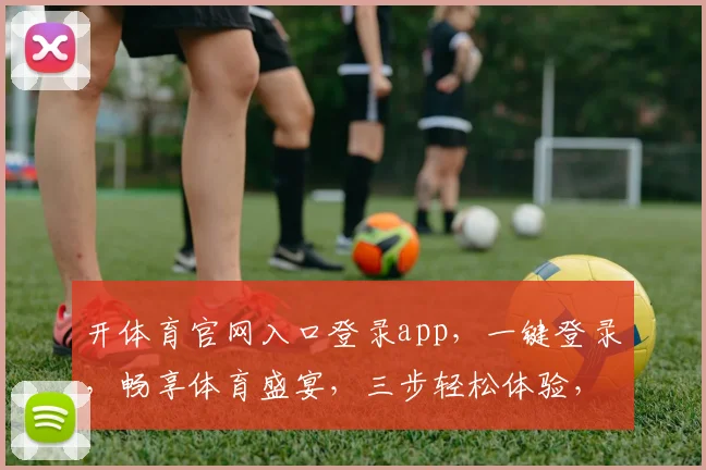 开体育官网入口登录app，一键登录，畅享体育盛宴，三步轻松体验，不容错过
