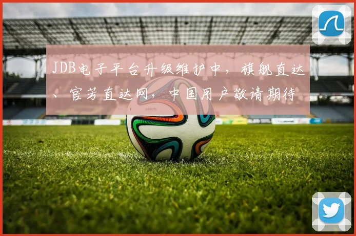JDB电子平台升级维护中，旗舰直达、官芳直达网，中国用户敬请期待