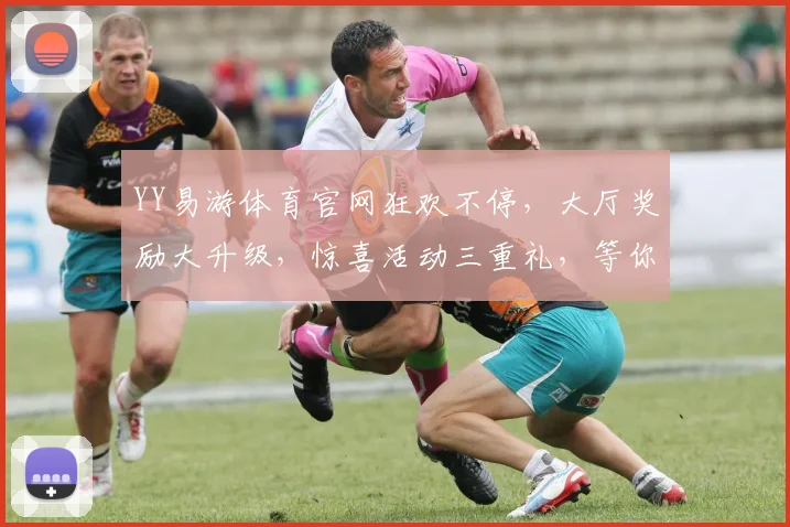 YY易游体育官网狂欢不停，大厅奖励大升级，惊喜活动三重礼，等你来体验，不容错过